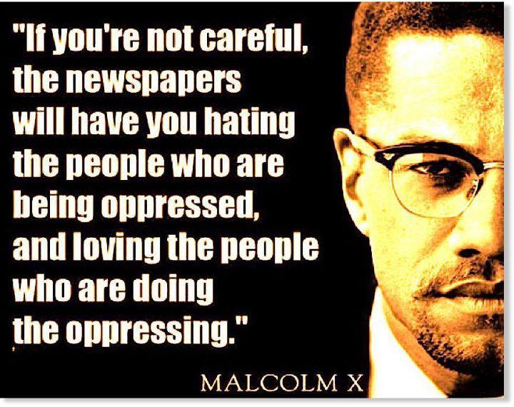malcolm-x-if-youre-not-careful-the-newspapers-will-have-you-hating-the-people-who-are-being-oppressed.jpg